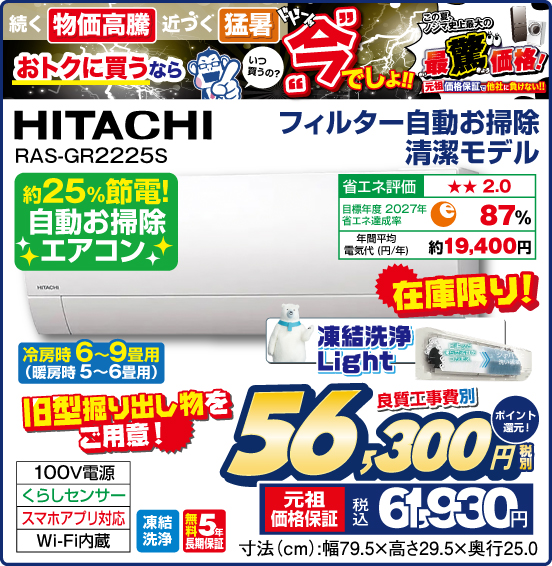 フィルター自動お掃除 清潔モデル 冷房時6～9畳用（暖房時5〜6畳用） HITACHI RAS-GR2225S 約25%節電！ 自動お掃除エアコン 在庫限り！ 旧型掘り出し物をご用意！ 良質工事費別 税別56,300円 元祖価格保証 税込61,930円 ポイント還元！