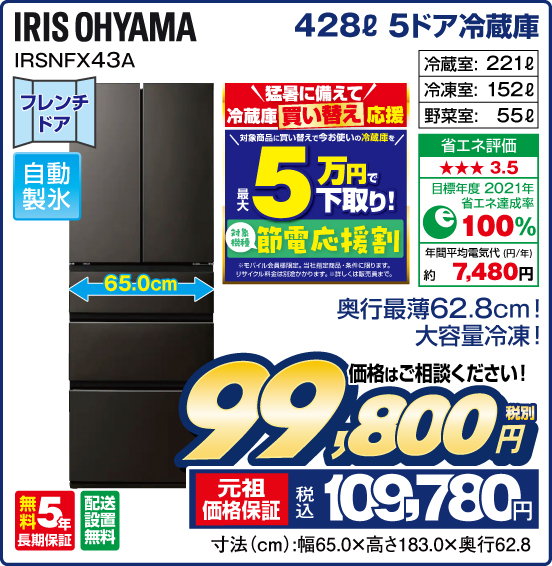 428L 5ドア冷蔵庫 IRIS OHYAMA IRSNFX43A 奥行最薄62.8cm！ 大容量冷凍！ 価格はご相談ください！ 税別99,800円 元祖価格保証 税込109,780円 猛暑に備えて 冷蔵庫買い替え応援 最大5万円で下取り！ ※諸条件あり
