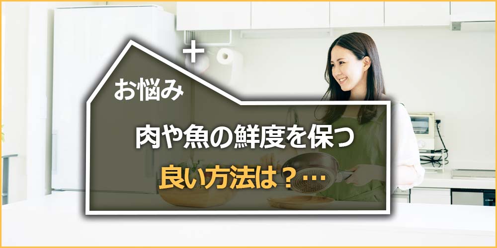 お悩みの内容｜肉や魚の鮮度を保ついい方法は？…