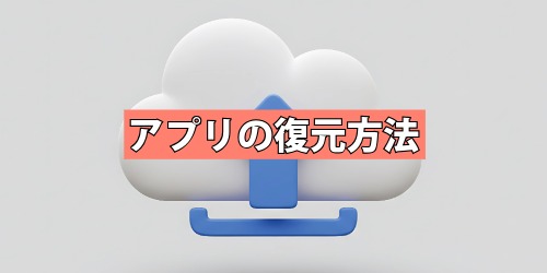 完全に削除したアプリを復元（再インストール）したい