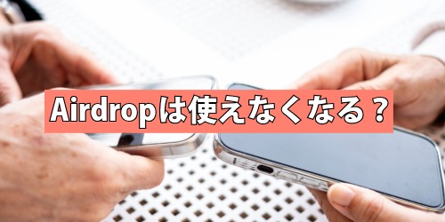 Airdropは使えなくなる？