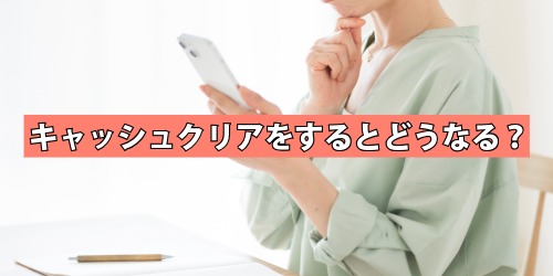 キャッシュクリアをするとどうなる？