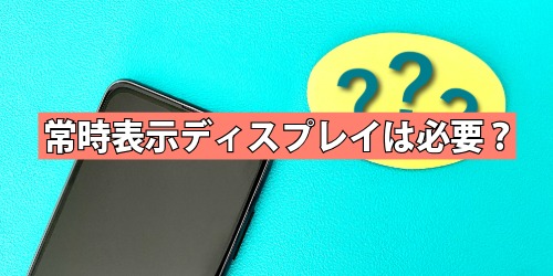 常時表示ディスプレイは必要？いらない？