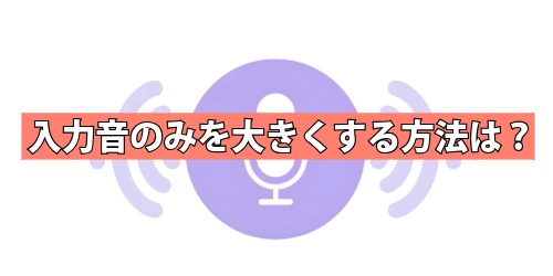 入力音のみを大きくする方法は？