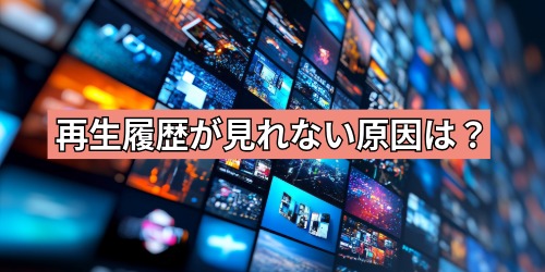 再生履歴が見れない原因は？