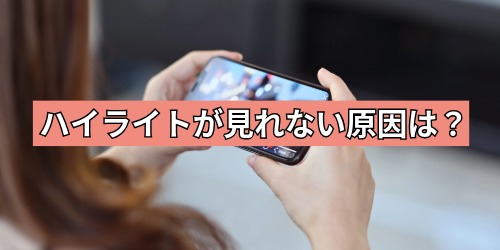 YouTubeハイライトが見れない原因は？