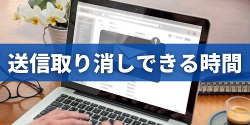 Gmailの送信取り消しはいつまでできる？