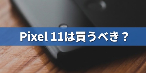 Google Pixel 11は買うべきか