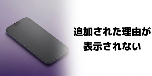 追加された理由が表示されないケースもある