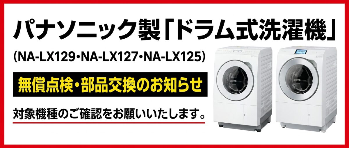 パナソニック製「ドラム式電気洗濯乾燥機」(NA-LX129・NA-LX127・NA-LX125・NA-SLX12)の無償部品交換および点検・修理のお知らせ(PC)