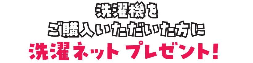 洗濯機をご購入いただいた方に、洗濯ネットをプレゼント！
