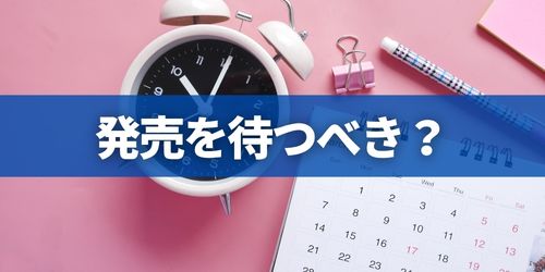 発売を待つべきか